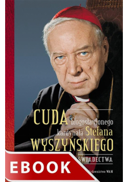 Cuda błogosławionego kardynała Stefana Wyszyńskiego. Świadectwa