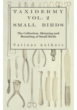 Taxidermy Vol. 2 Small Birds - The Collection, Skinning and Mounting of Small Birds
