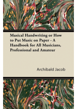 Musical Handwriting or How to Put Music on Paper - A Handbook for All Musicians, Professional and Amateur