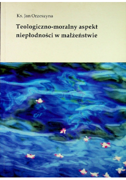 Teologiczno  moralny aspekt niepłodności w małżeństwie
