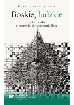 Boskie, ludzkie. Cztery studia o poetyckim doświadczaniu Boga
