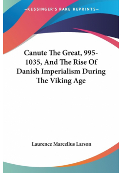 Canute The Great, 995-1035, And The Rise Of Danish Imperialism During The Viking Age