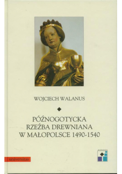 Późnogotycka rzeźba drewniana w Małopolsce 1490-1540