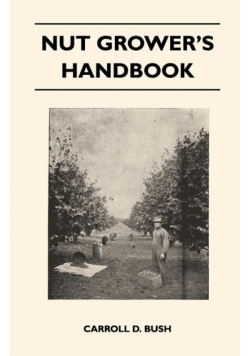 Nut Grower's Handbook - A Practical Guide To The Successful Propagation, Planting, Cultivation, Harvesting And Marketing Of Nuts