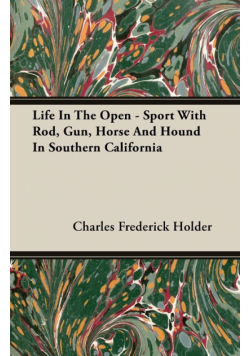 Life In The Open - Sport With Rod, Gun, Horse And Hound In Southern California