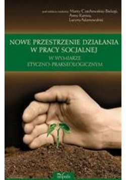 Nowe przestrzenie działania w pracy socjalnej w wymiarze etyczno-prakseologicznym