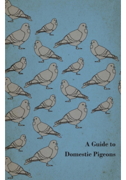 A Guide to Domestic Pigeons - With Chapters on Doves, Training and Their Habits