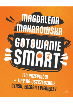 Gotowanie SMART. 170 przepisów + tipy na oszczędzanie czasu, energii i pieniędzy