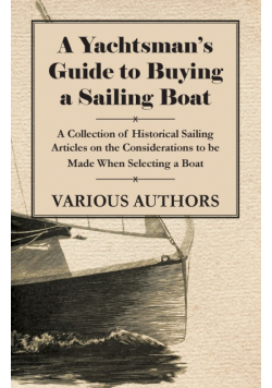 A Yachtsman's Guide to Buying a Sailing Boat - A Collection of Historical Sailing Articles on the Considerations to be Made When Selecting a Boat