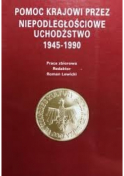 Pomoc Krajowi przez niepodległościowe uchodźstwo 1945 -1990