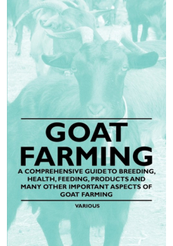 Goat Farming - A Comprehensive Guide to Breeding, Health, Feeding, Products and Many Other Important Aspects of Goat Farming