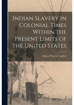 Indian Slavery in Colonial Times Within the Present Limits of the United States