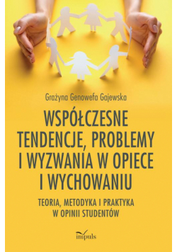 Współczesne tendencje, problemy i wyzwania w opiece i wychowaniu. Teoria, metodyka i praktyka w opinii studentów