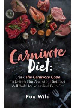 Carnivore Diet Break The Carnivore Code To Unlock Our Ancestral Diet That Will Build Muscles And Burn Fat