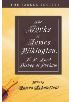 The Works of James Pilkington, B.D., Lord Bishop of Durham