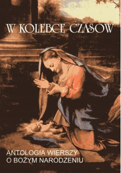 W kolebce czasów Antologia wierszy o Bożym Narodzeniu