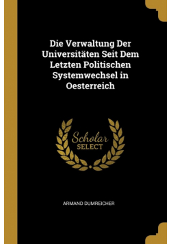 Die Verwaltung Der Universitäten Seit Dem Letzten Politischen Systemwechsel in Oesterreich