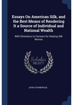Essays On American Silk, and the Best Means of Rendering It a Source of Individual and National Wealth