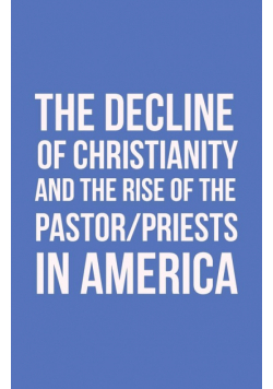 The Decline of Christianity and the Rise of the Pastor/Priests in America