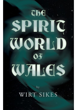 The Spirit World of Wales - Including Ghosts, Spectral Animals, Household Fairies, the Devil in Wales and Angelic Spirits (Folklore History Series)