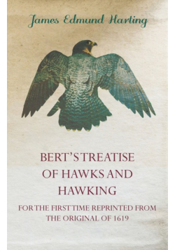 Bert's Treatise of Hawks and Hawking - For the First Time Reprinted from the Original of 1619