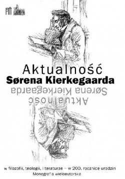 Aktualność Sorena Kierkegaarda w filozofii teologii literaturze w 200 rocznicę urodzin monografia wieloautorska