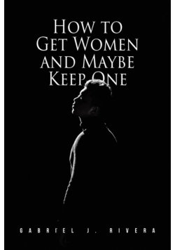 How to Get Women and Maybe Keep One