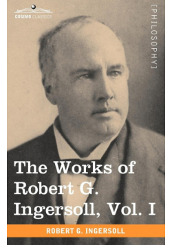 The Works of Robert G. Ingersoll, Vol. I (in 12 Volumes)