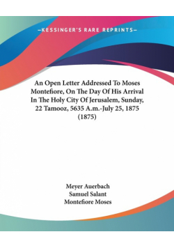 An Open Letter Addressed To Moses Montefiore, On The Day Of His Arrival In The Holy City Of Jerusalem, Sunday, 22 Tamooz, 5635 A.m.-July 25, 1875 (1875)