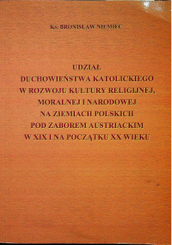 Udział duchowieństwa katolickiego w rozwoju kultury religijnej moralnej i narodowej na ziemiach polskich pod zaborem austriackim w XIX i na początku XX wieku