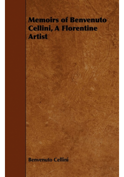 Memoirs of Benvenuto Cellini, a Florentine Artist