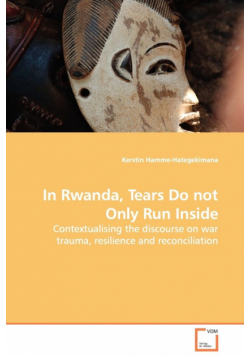In Rwanda, Tears Do not Only Run Inside - Contextualising the discourse on war trauma, resilience and reconciliation
