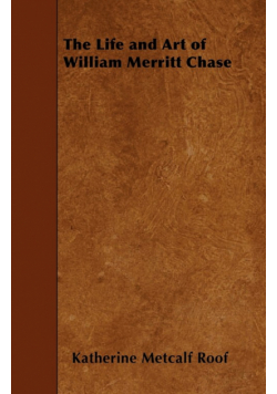 The Life and Art of William Merritt Chase