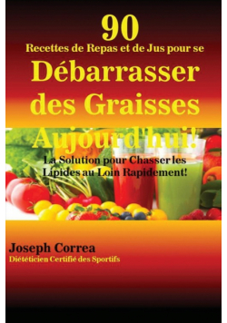 90 Recettes de Repas et de Jus pour se Débarrasser des Graisses Aujourd'hui!