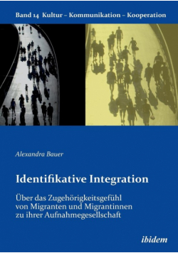 Identifikative Integration. Über das Zugehörigkeitsgefühl von Migranten und Migrantinnen zu ihrer Aufnahmegesellschaft.