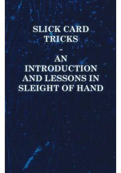 Slick Card Tricks - An Introduction and Lessons in Sleight of Hand