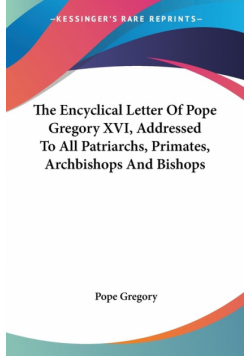 The Encyclical Letter Of Pope Gregory XVI, Addressed To All Patriarchs, Primates, Archbishops And Bishops