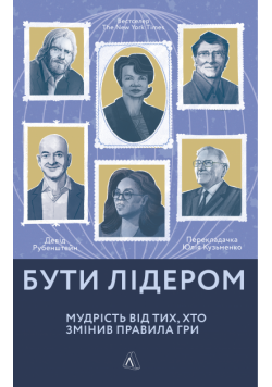 Бути лідером. Мудрість від тих, хто змінив правила гри