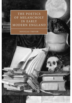 The Poetics of Melancholy in Early Modern England