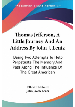 Thomas Jefferson, A Little Journey And An Address By John J. Lentz
