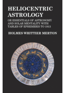 Heliocentric Astrology or Essentials of Astronomy and Solar Mentality with Tables of Ephemeris to 1913