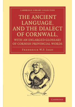 The Ancient Language, and the Dialect of Cornwall, with an Enlarged Glossary of Cornish Provincial Words
