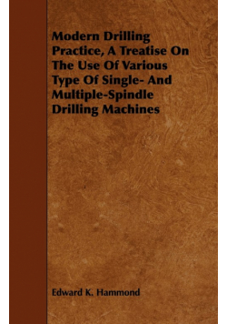 Modern Drilling Practice, A Treatise On The Use Of Various Type Of Single- And Multiple-Spindle Drilling Machines