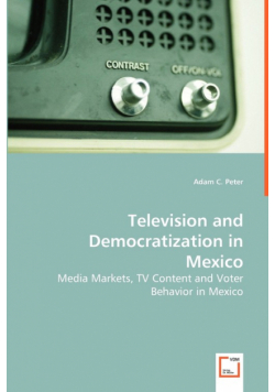 Television and Democratization in Mexico - Media Markets, TV Content and Voter Behavior in Mexico