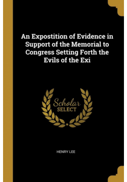 An Expostition of Evidence in Support of the Memorial to Congress Setting Forth the Evils of the Exi