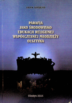 Parafia jako środowisko edukacji religijnej współczesnej młodzieży Olsztyna Dedykacja autora