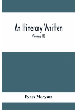 An Itinerary Vvritten; Containing His Ten Yeeres Travell Through The Twelve Dominions Of Germany, Bohmerland, Sweitzerland, Netherland, Denmarke, Poland, Italy, Turky, France, England, Scotland & Ireland (Volume Iii)