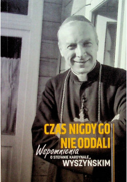 Czas nigdy go nie oddali Wspomnienia o Stefanie Kardynale Wyszyńskim