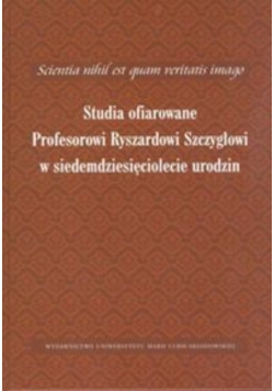 Studia ofiarowane Profesorowi Ryszardowi Szczygłowi w siedemdziesięciolecie urodzin