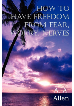 How to Have Freedom from Fear, Worry, Nerves